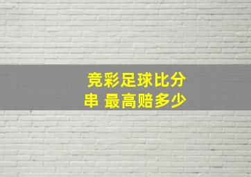 竞彩足球比分串 最高赔多少